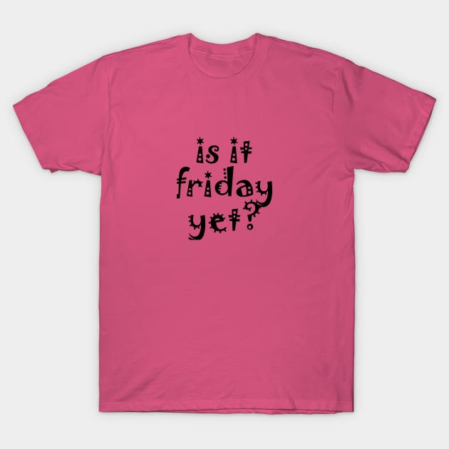 is it friday yet?? T-Shirt by jojobob